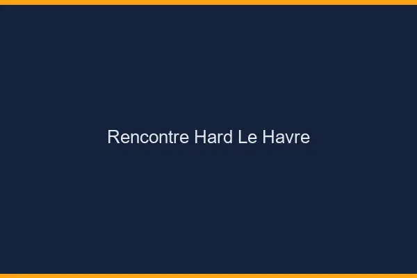 Rencontre hard le havre
