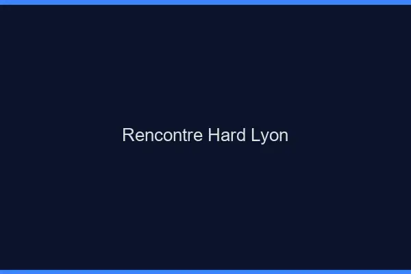 Rencontre hard Lyon