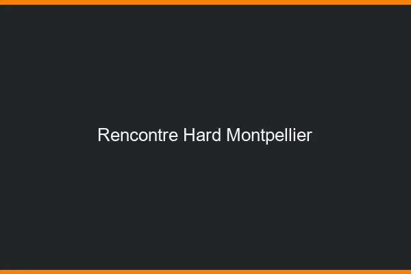 Rencontre hard Montpellier