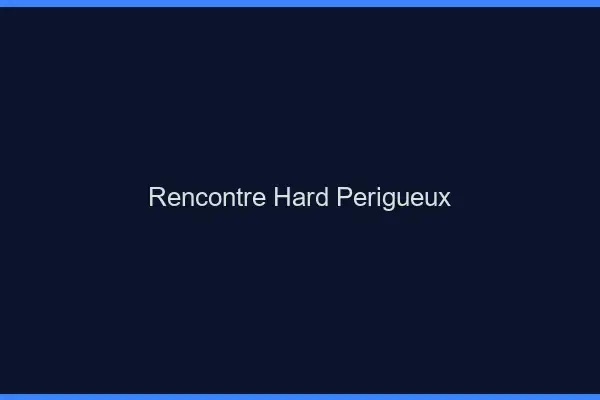 Rencontre hard Périgueux