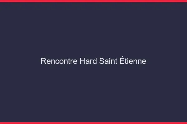 Rencontre hard Saint-Étienne