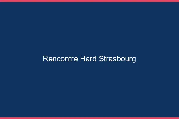 Rencontre hard Strasbourg
