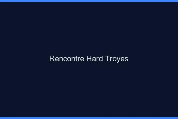 Rencontre hard Troyes