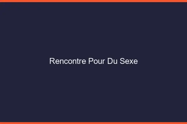 Rencontre pour du sexe