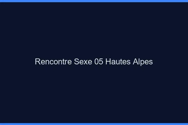 Rencontre sexe 05 hautes-alpes