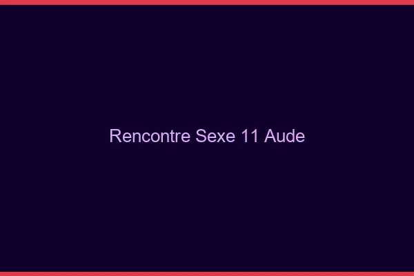 Rencontre sexe 11 aude