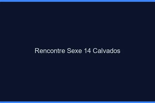 Rencontre sexe 14 calvados