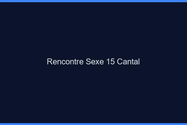 Rencontre sexe 15 cantal
