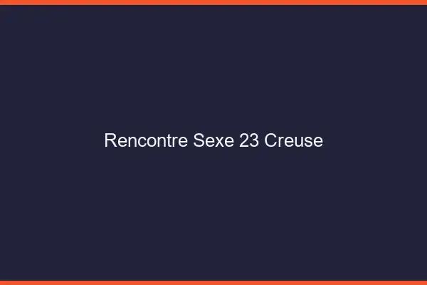 Rencontre sexe 23 creuse