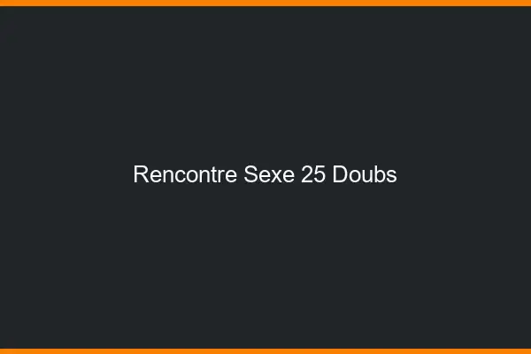 Rencontre sexe 25 doubs