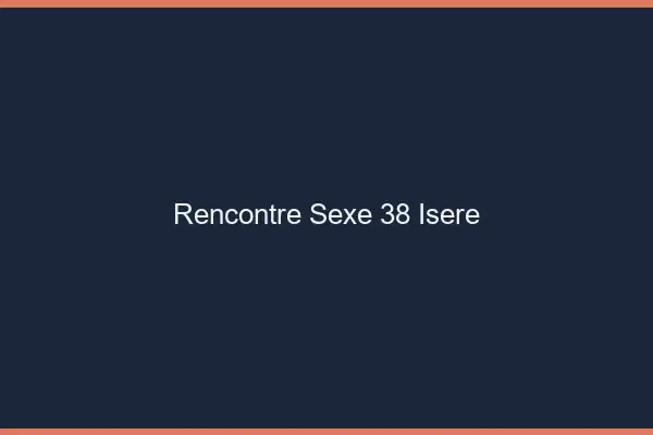 Rencontre sexe 38 isère