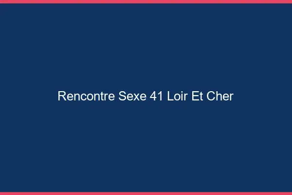 Rencontre sexe 41 loir-et-cher