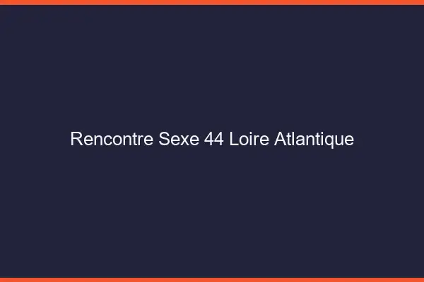 Rencontre sexe 44 loire-atlantique