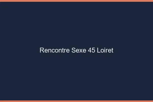 Rencontre sexe 45 loiret