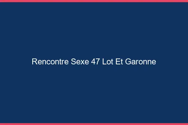 Rencontre sexe 47 lot-et-garonne
