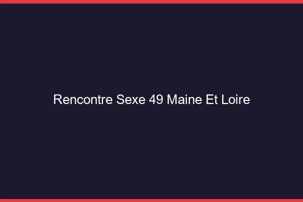 Rencontre sexe 49 maine-et-loire
