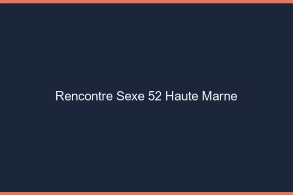 Rencontre sexe 52 haute-marne