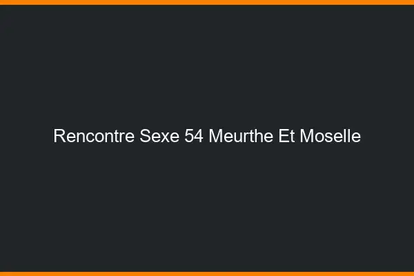 Rencontre sexe 54 meurthe-et-moselle