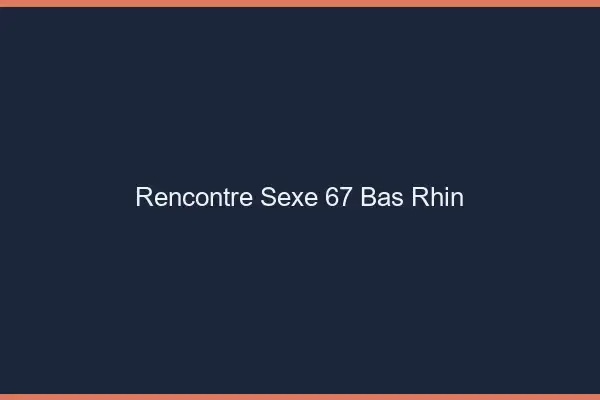 Rencontre sexe 67 bas-rhin