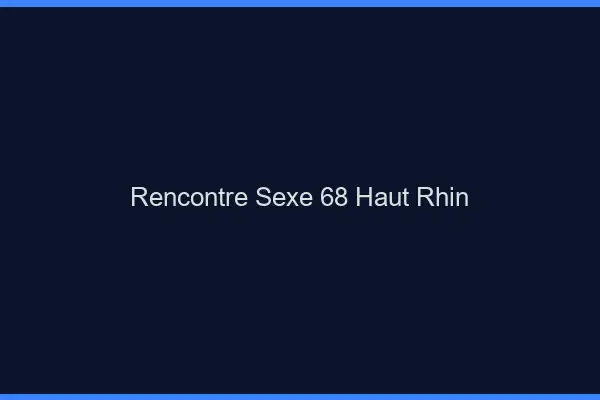 Rencontre sexe 68 haut-rhin