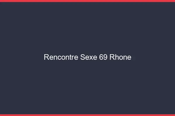 Rencontre sexe 69 rhône