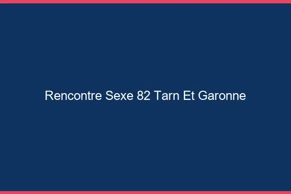 Rencontre sexe 82 tarn-et-garonne