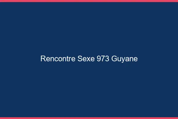 Rencontre sexe 973 Guyane