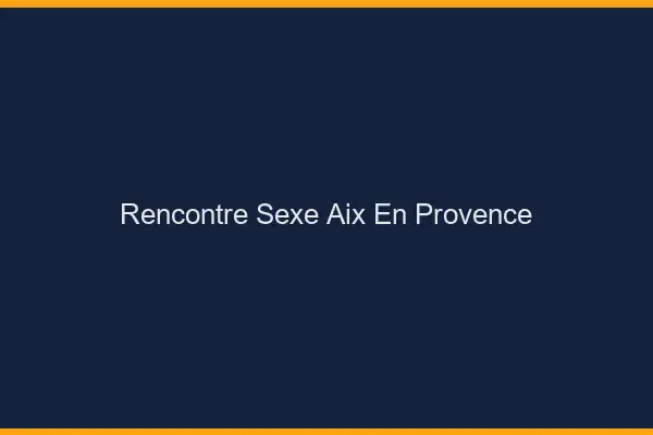 Rencontre sexe Aix-en-Provence