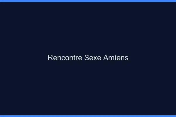 Rencontre sexe Amiens