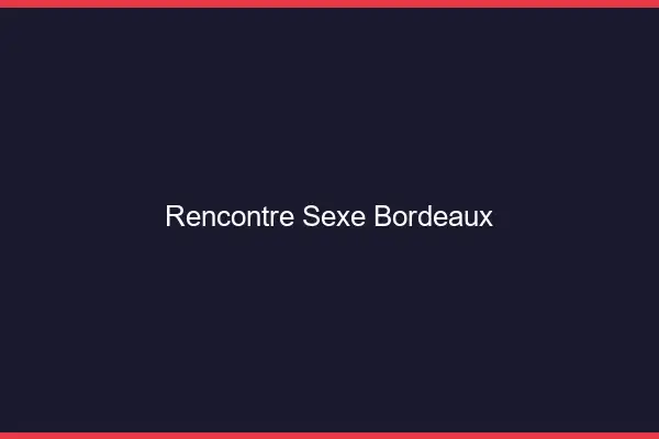 Rencontre sexe Bordeaux