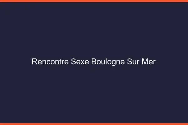Rencontre sexe Boulogne-sur-Mer