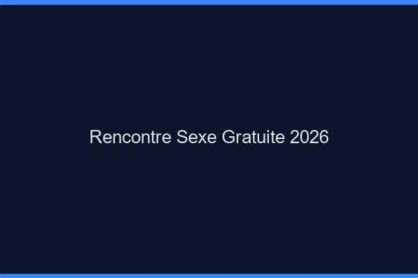 Rencontre sexe gratuite 2026