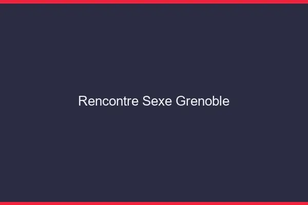 Rencontre sexe Grenoble