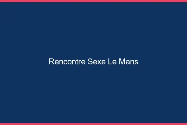 Rencontre sexe le mans