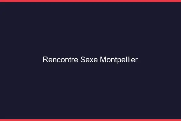 Rencontre sexe Montpellier