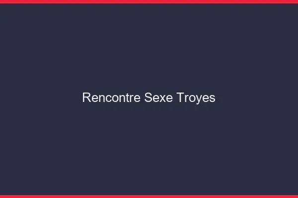 Rencontre sexe Troyes
