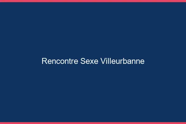 Rencontre sexe Villeurbanne