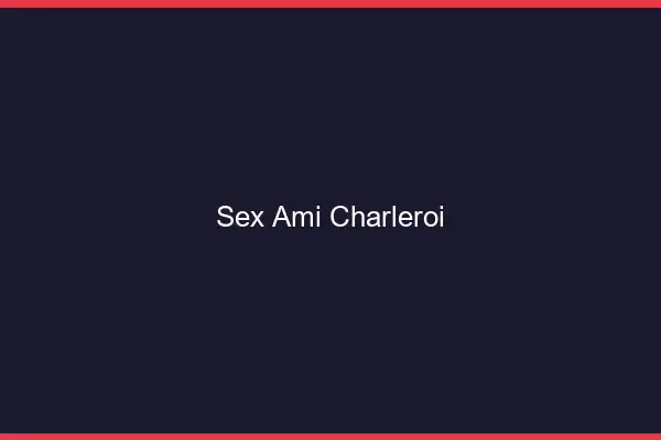 Sex ami Charleroi