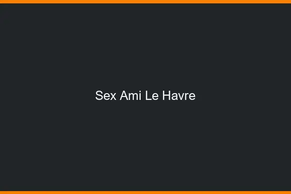 Sex ami le havre