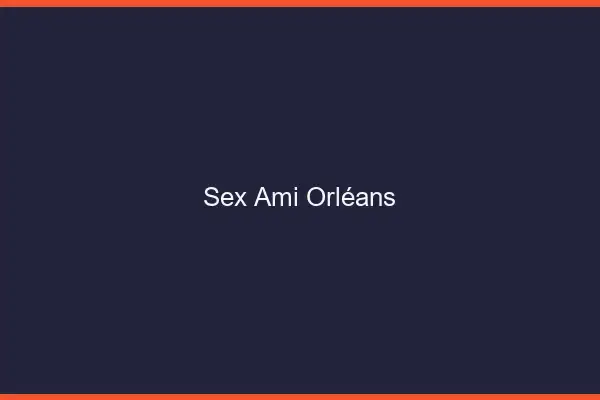 Sex ami Orléans