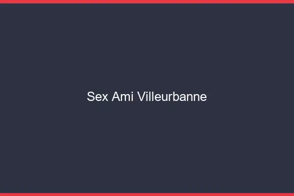 Sex ami Villeurbanne