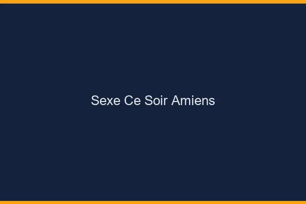 Sexe ce soir Amiens