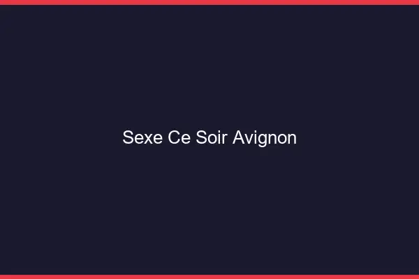 Sexe ce soir Avignon