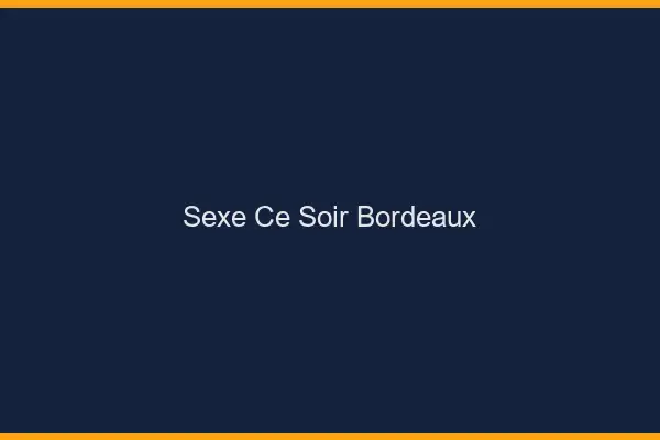 Sexe ce soir Bordeaux