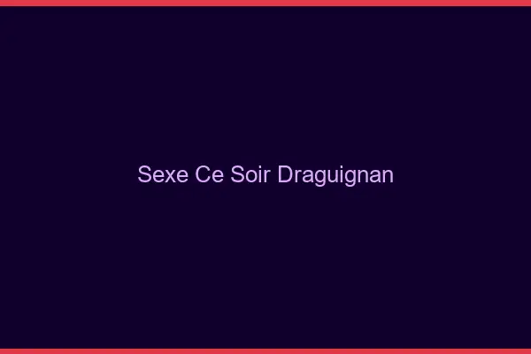 Sexe ce soir Draguignan