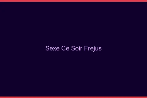 Sexe ce soir Fréjus