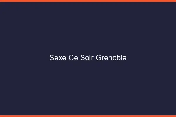 Sexe ce soir Grenoble