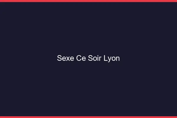 Sexe ce soir Lyon