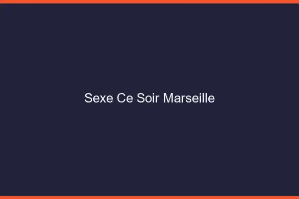 Sexe ce soir Marseille