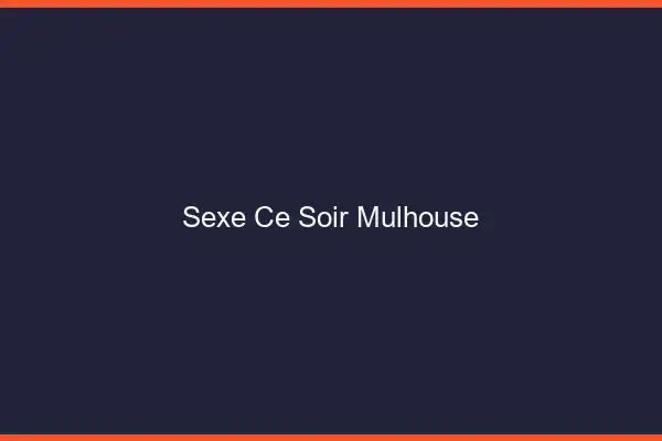 Sexe ce soir Mulhouse